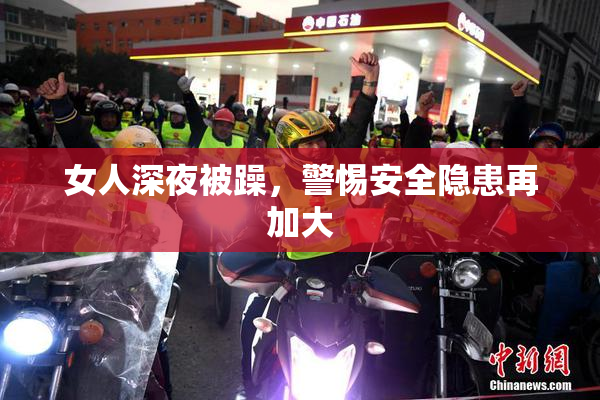 女人深夜被躁，警惕安全隐患再加大