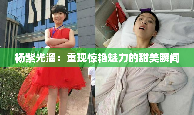 杨紫光溜：重现惊艳魅力的甜美瞬间