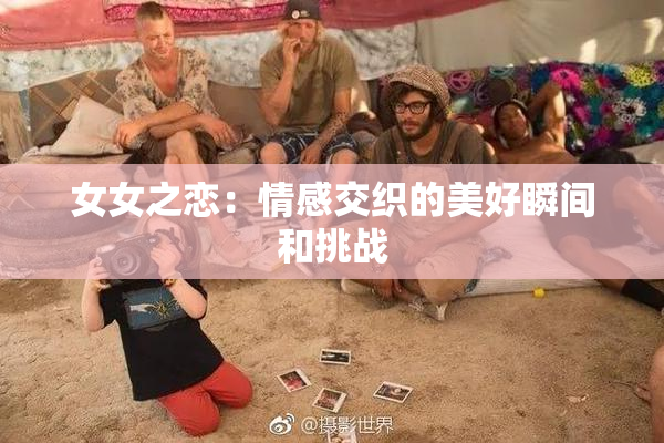 女女之恋：情感交织的美好瞬间和挑战