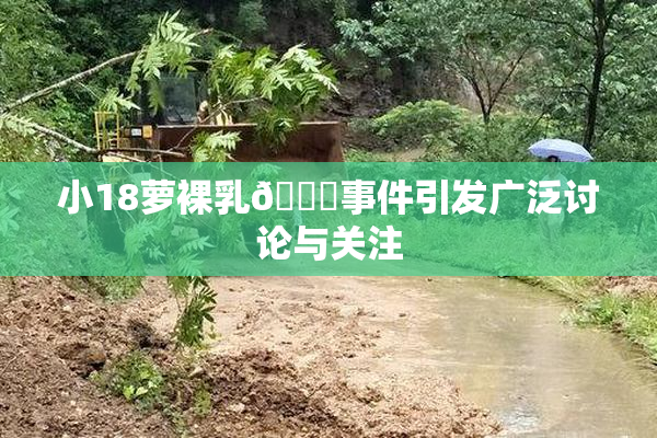 小18萝裸乳🔞事件引发广泛讨论与关注