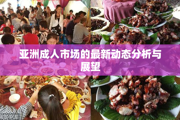 亚洲成人市场的最新动态分析与展望