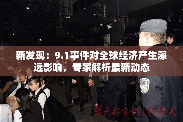 新发现：9.1事件对全球经济产生深远影响，专家解析最新动态