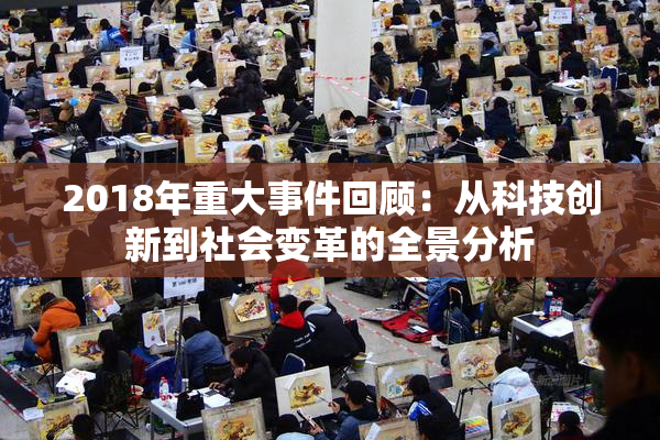 2018年重大事件回顾：从科技创新到社会变革的全景分析