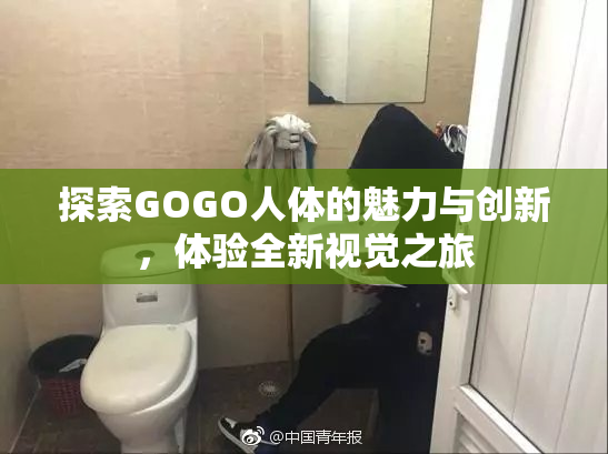 探索GOGO人体的魅力与创新，体验全新视觉之旅