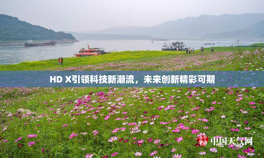 HD X引领科技新潮流，未来创新精彩可期
