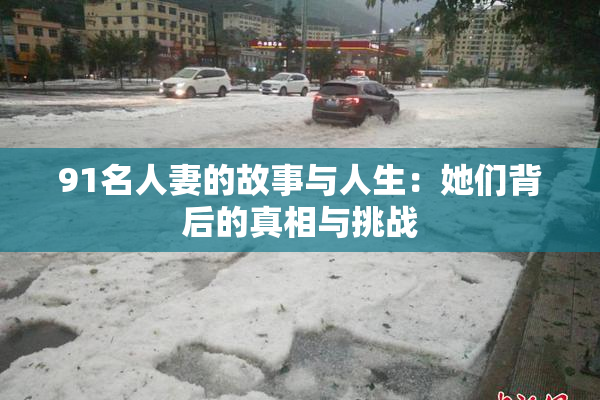 91名人妻的故事与人生：她们背后的真相与挑战