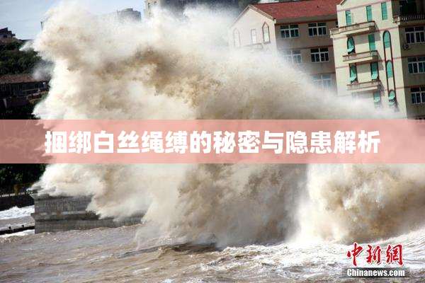 捆绑白丝绳缚的秘密与隐患解析