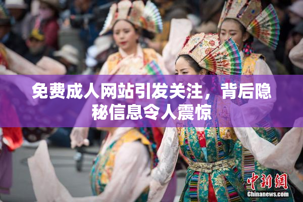 免费成人网站引发关注，背后隐秘信息令人震惊