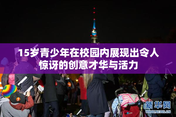 15岁青少年在校园内展现出令人惊讶的创意才华与活力