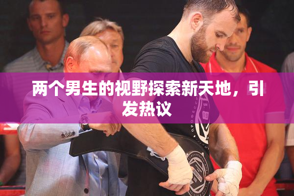两个男生的视野探索新天地，引发热议