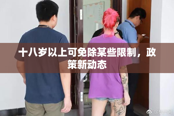 十八岁以上可免除某些限制，政策新动态