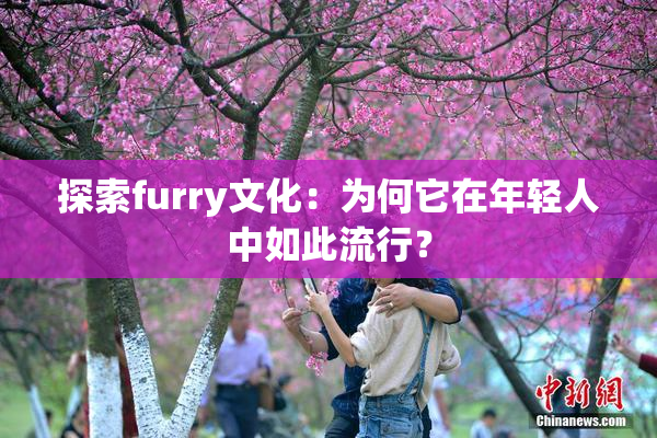 探索furry文化：为何它在年轻人中如此流行？