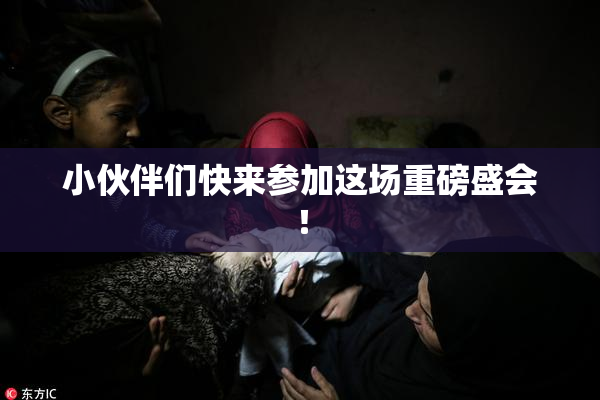 小伙伴们快来参加这场重磅盛会！
