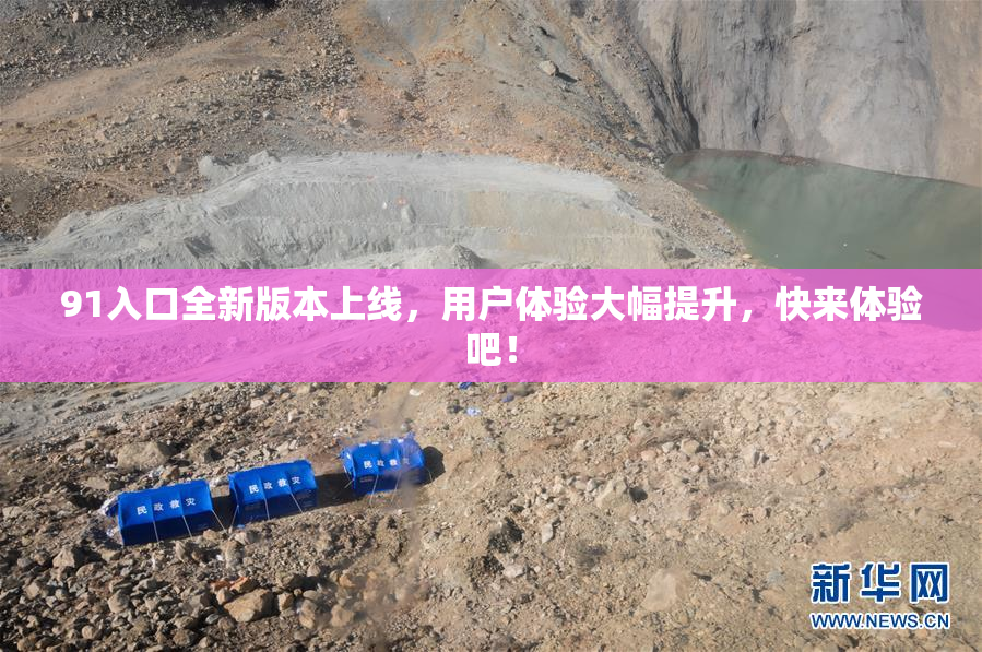 91入口全新版本上线，用户体验大幅提升，快来体验吧！