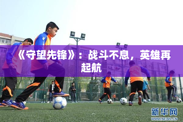 《守望先锋》：战斗不息，英雄再起航