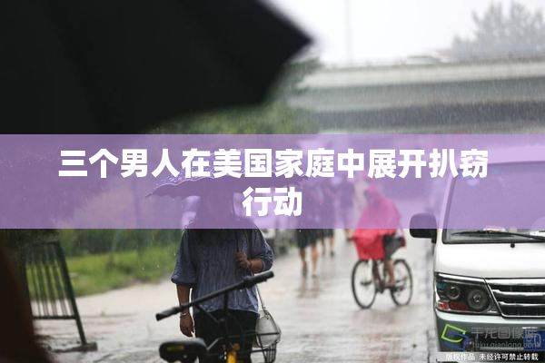 三个男人在美国家庭中展开扒窃行动