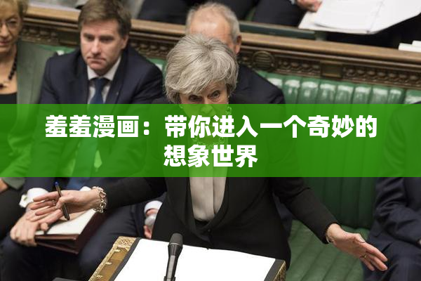 羞羞漫画：带你进入一个奇妙的想象世界