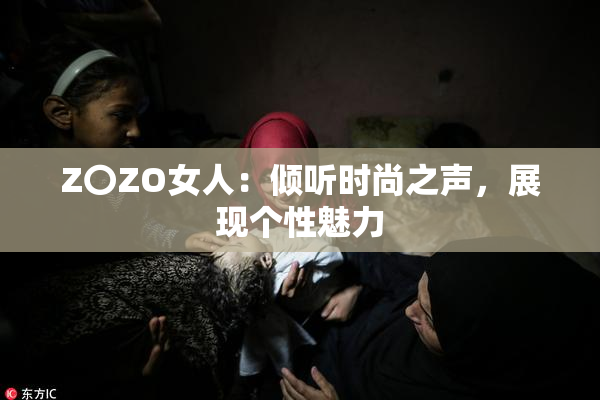 Z〇ZO女人：倾听时尚之声，展现个性魅力