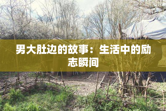 男大肚边的故事：生活中的励志瞬间