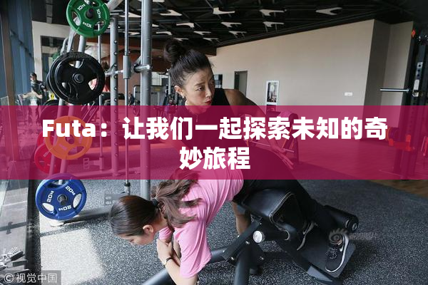 Futa：让我们一起探索未知的奇妙旅程