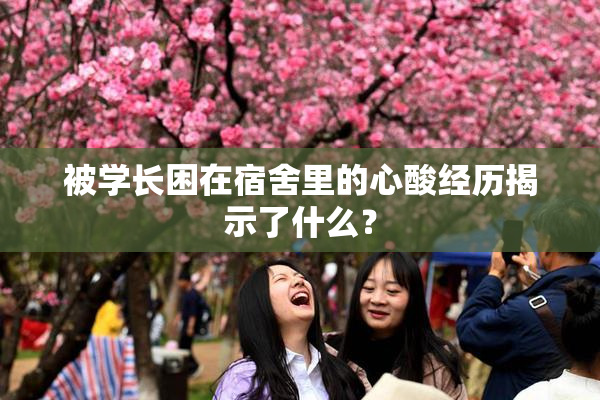 被学长困在宿舍里的心酸经历揭示了什么？