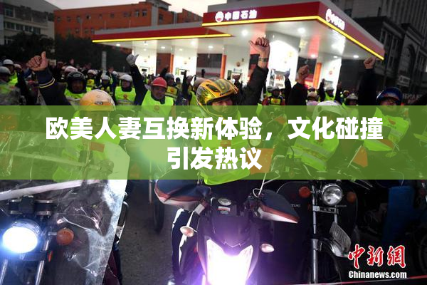 欧美人妻互换新体验，文化碰撞引发热议