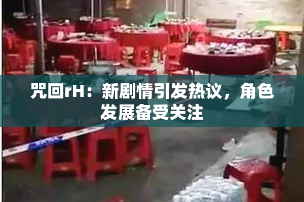 咒回rH：新剧情引发热议，角色发展备受关注