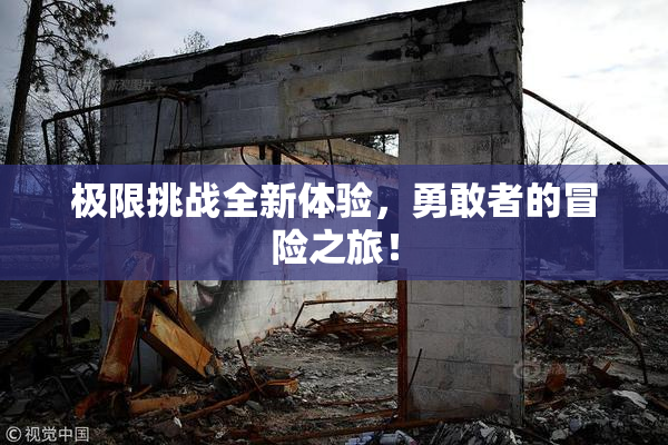 极限挑战全新体验，勇敢者的冒险之旅！