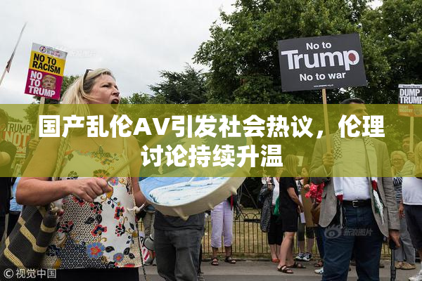 国产乱伦AV引发社会热议，伦理讨论持续升温