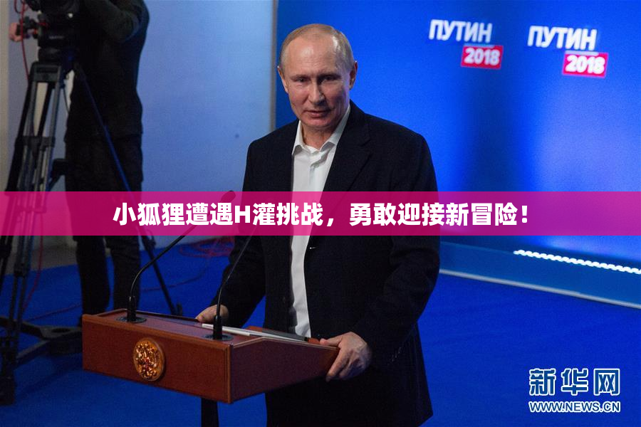 小狐狸遭遇H灌挑战，勇敢迎接新冒险！