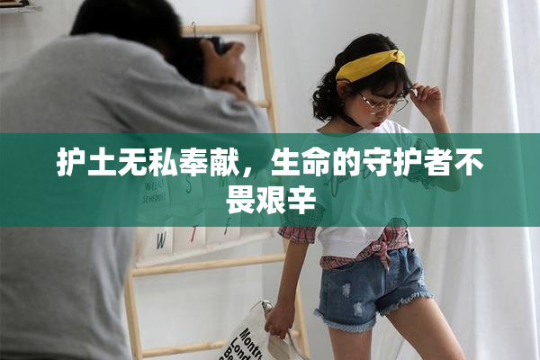 护土无私奉献，生命的守护者不畏艰辛