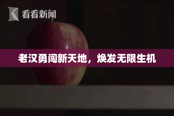 老汉勇闯新天地，焕发无限生机