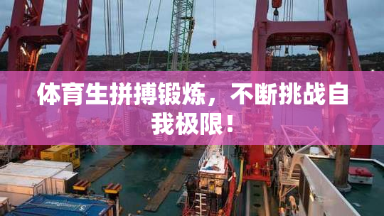 体育生拼搏锻炼，不断挑战自我极限！