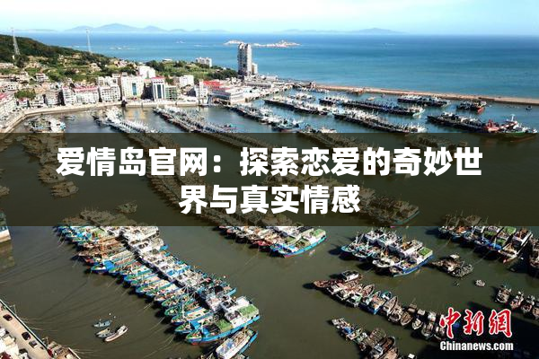 爱情岛官网：探索恋爱的奇妙世界与真实情感