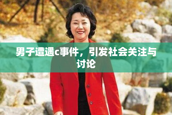 男子遭遇c事件，引发社会关注与讨论