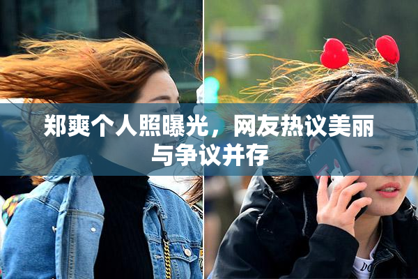 郑爽个人照曝光，网友热议美丽与争议并存