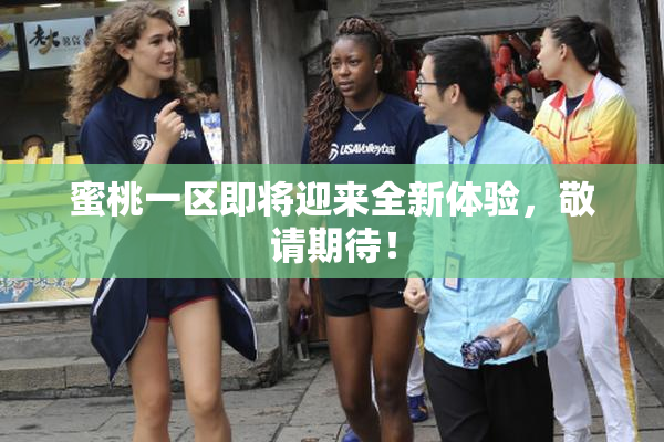 蜜桃一区即将迎来全新体验，敬请期待！