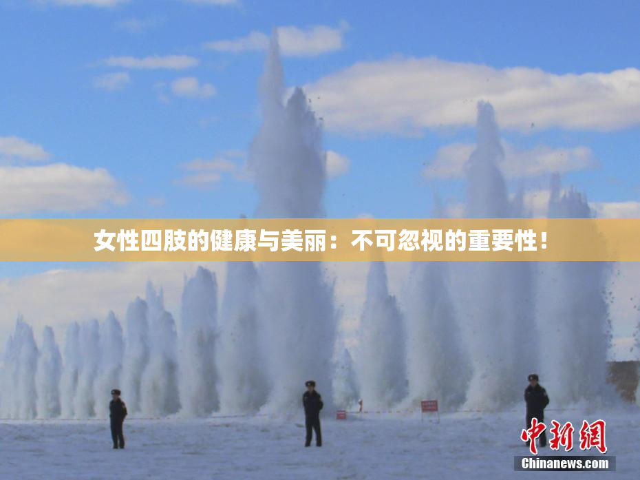女性四肢的健康与美丽：不可忽视的重要性！