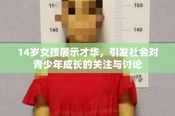 14岁女孩展示才华，引发社会对青少年成长的关注与讨论
