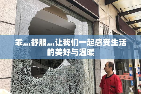 乖灬舒服灬让我们一起感受生活的美好与温暖