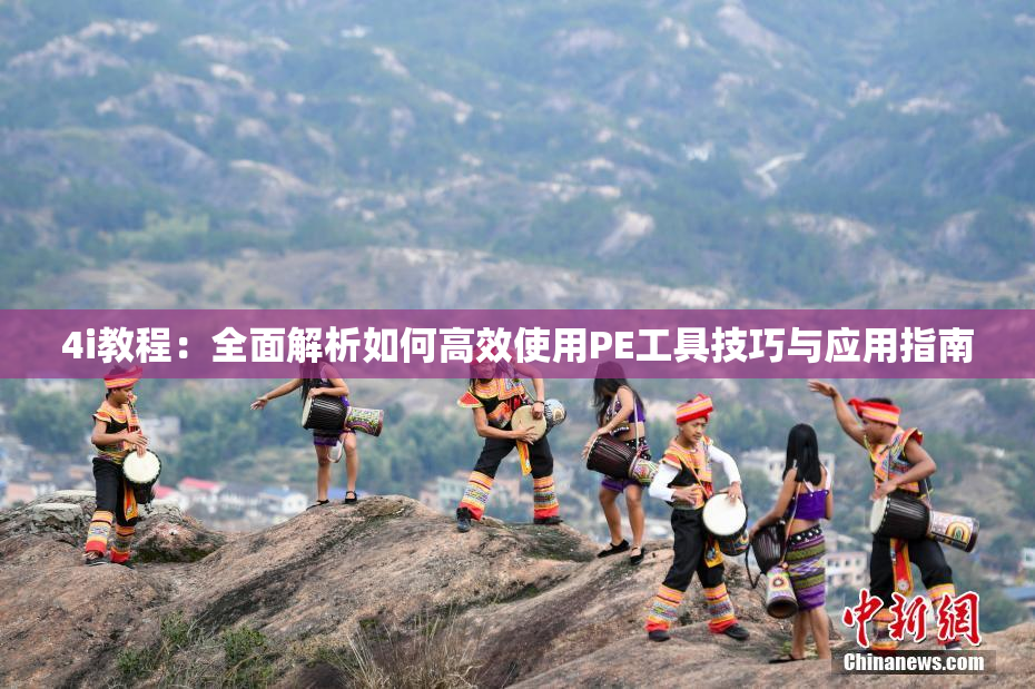 4i教程：全面解析如何高效使用PE工具技巧与应用指南
