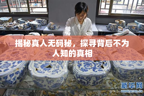 揭秘真人无码秘，探寻背后不为人知的真相