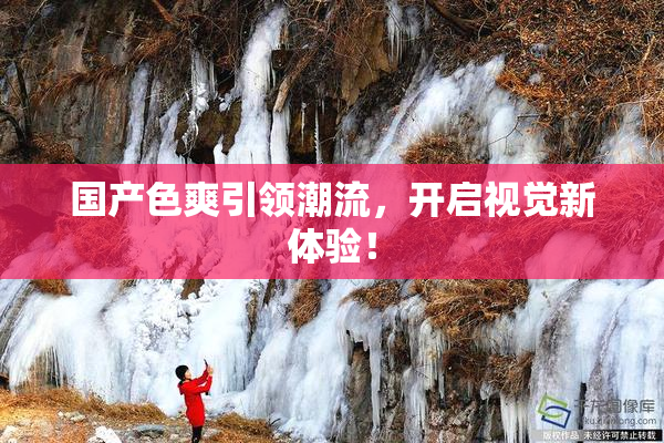 国产色爽引领潮流，开启视觉新体验！