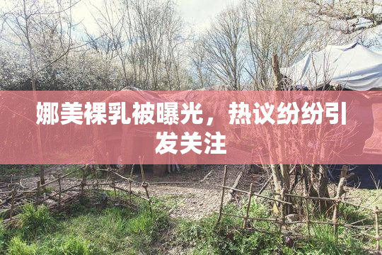 娜美裸乳被曝光，热议纷纷引发关注