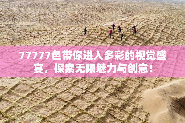 77777色带你进入多彩的视觉盛宴，探索无限魅力与创意！
