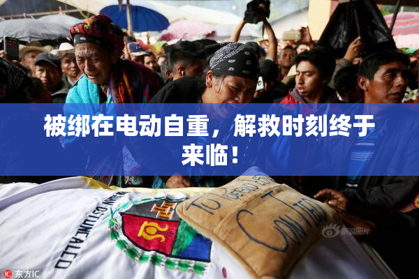 被绑在电动自重，解救时刻终于来临！