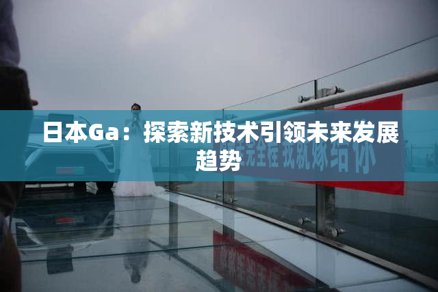 日本Ga：探索新技术引领未来发展趋势
