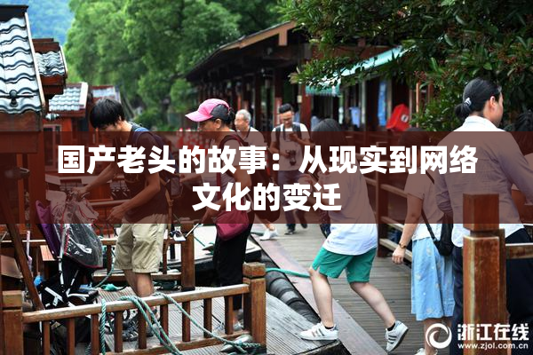 国产老头的故事：从现实到网络文化的变迁