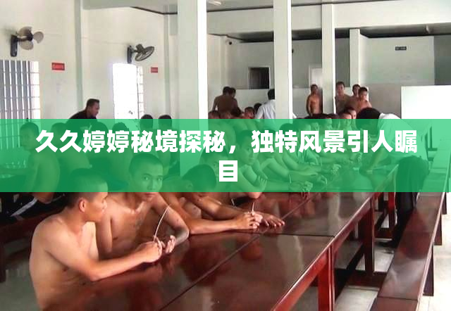 久久婷婷秘境探秘，独特风景引人瞩目