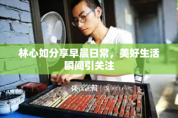 林心如分享早晨日常，美好生活瞬间引关注